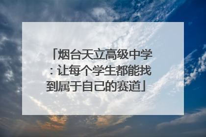 烟台天立高级中学：让每个学生都能找到属于自己的赛道