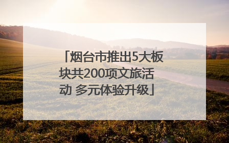 烟台市推出5大板块共200项文旅活动 多元体验升级