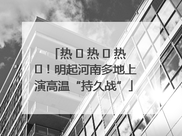 热 ҈ 热 ҈ 热 ҈！明起河南多地上演高温“持久战”