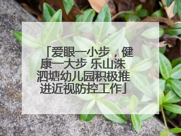 爱眼一小步，健康一大步 乐山洙泗塘幼儿园积极推进近视防控工作