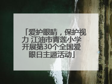 爱护眼睛，保护视力 江油市青莲小学开展第30个全国爱眼日主题活动
