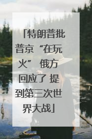 特朗普批普京“在玩火” 俄方回应了 提到第三次世界大战