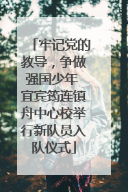 牢记党的教导，争做强国少年 宜宾筠连镇舟中心校举行新队员入队仪式
