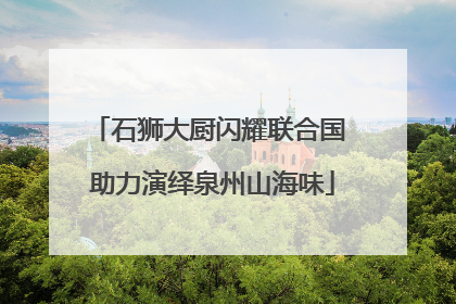石狮大厨闪耀联合国 助力演绎泉州山海味