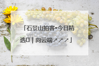 石景山拍客•今日精选⑳｜向云端↗↗↗