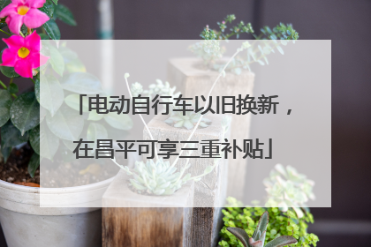 电动自行车以旧换新，在昌平可享三重补贴