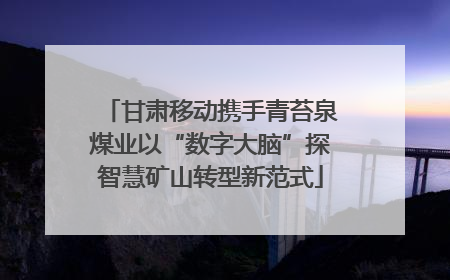 甘肃移动携手青苔泉煤业以“数字大脑”探智慧矿山转型新范式