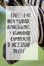 用三十年烟火气串联起城市记忆！杭州市歌《梦想天堂》搬上话剧舞台