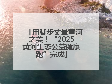 用脚步丈量黄河之美！“2025黄河生态公益健康跑”完成