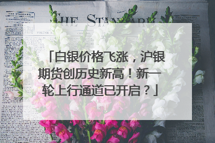 白银价格飞涨，沪银期货创历史新高！新一轮上行通道已开启？