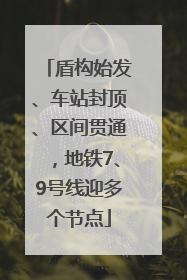 盾构始发、车站封顶、区间贯通，地铁7、9号线迎多个节点