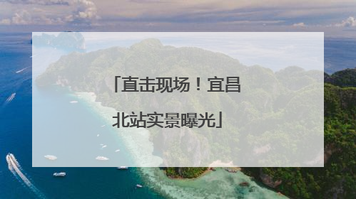 直击现场！宜昌北站实景曝光
