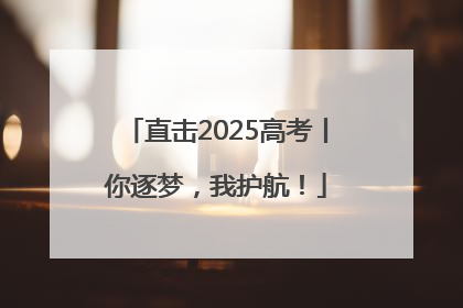 直击2025高考丨你逐梦，我护航！