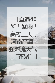 直逼40℃！暴雨！高考三天，河南高温、强对流天气“齐聚”