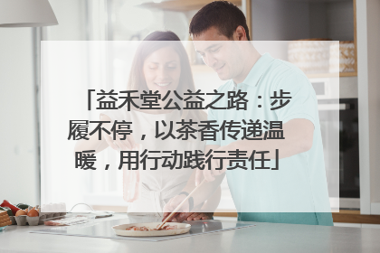 益禾堂公益之路：步履不停，以茶香传递温暖，用行动践行责任