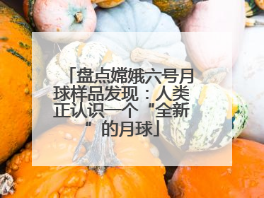 盘点嫦娥六号月球样品发现：人类正认识一个“全新”的月球