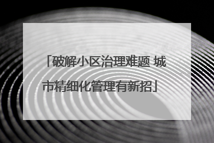 破解小区治理难题 城市精细化管理有新招