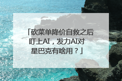 砍菜单降价自救之后盯上AI，发力AI对星巴克有啥用？