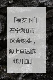 福安下白石宁海⇆市区金蛇头，海上直达航线开通