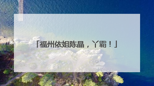 福州依姐陈晶，丫霸！