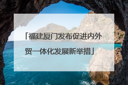 福建厦门发布促进内外贸一体化发展新举措