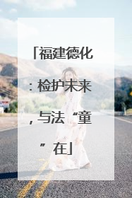 福建德化：检护未来，与法“童”在
