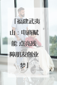 福建武夷山：电商赋能 点亮残障朋友创业梦