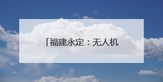 福建永定：无人机智绘农业现代化 科技赋能“新农人”
