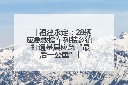 福建永定：28辆应急救援车列装乡镇 打通基层应急“最后一公里”