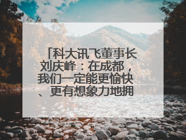 科大讯飞董事长刘庆峰：在成都，我们一定能更愉快、更有想象力地拥抱人工智能