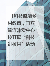 科技赋能乡村教育，宜宾筠连沐爱中心校开展“科技进校园”活动