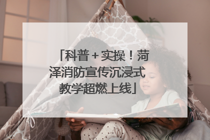科普＋实操！菏泽消防宣传沉浸式教学超燃上线