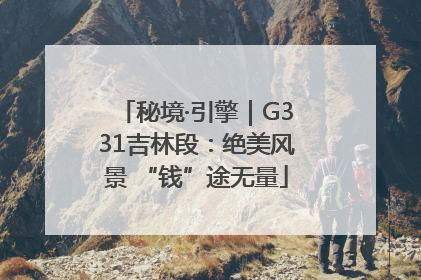 秘境·引擎｜G331吉林段：绝美风景 “钱”途无量