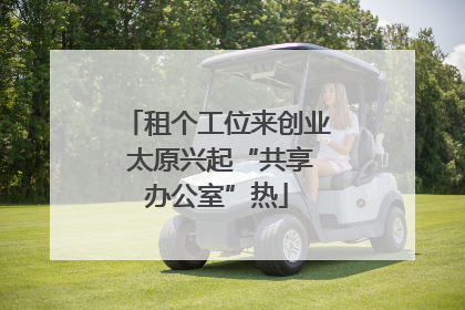 租个工位来创业 太原兴起“共享办公室”热