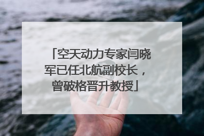 空天动力专家闫晓军已任北航副校长，曾破格晋升教授