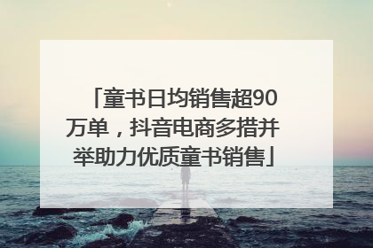 童书日均销售超90万单，抖音电商多措并举助力优质童书销售