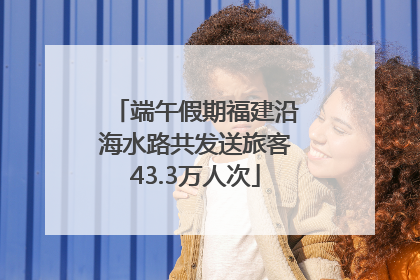 端午假期福建沿海水路共发送旅客43.3万人次