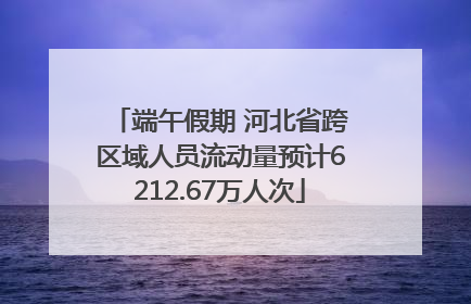 端午假期 河北省跨区域人员流动量预计6212.67万人次