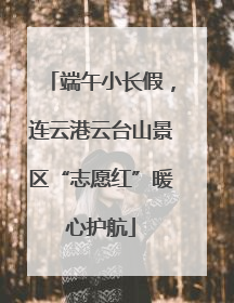 端午小长假，连云港云台山景区“志愿红”暖心护航