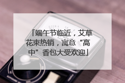 端午节临近，艾草花束热销，寓意“高中”香包大受欢迎