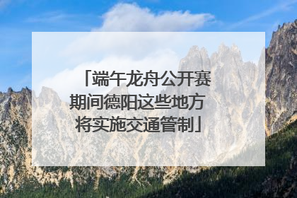 端午龙舟公开赛期间德阳这些地方将实施交通管制