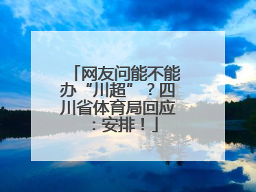 网友问能不能办“川超”？四川省体育局回应：安排！