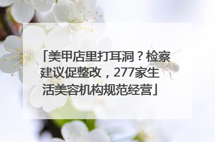 美甲店里打耳洞？检察建议促整改，277家生活美容机构规范经营