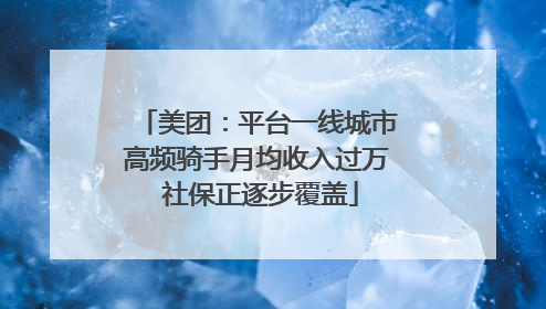 美团：平台一线城市高频骑手月均收入过万 社保正逐步覆盖