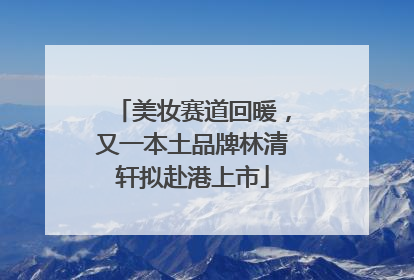 美妆赛道回暖，又一本土品牌林清轩拟赴港上市
