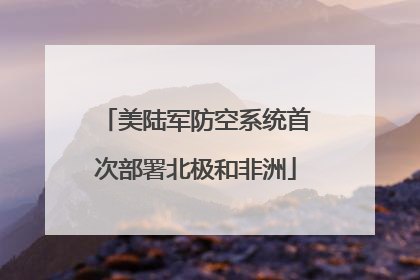 美陆军防空系统首次部署北极和非洲