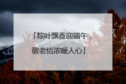粽叶飘香迎端午，敬老情浓暖人心