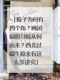 粽子为何有四个角？画团扇的习俗从何而来？西北过端午原来有这么多讲究
