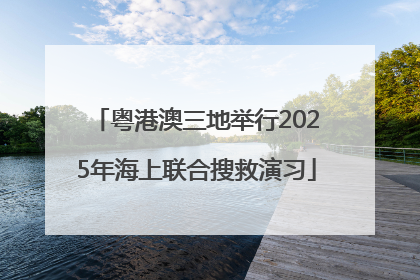粤港澳三地举行2025年海上联合搜救演习