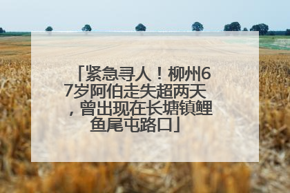 紧急寻人！柳州67岁阿伯走失超两天，曾出现在长塘镇鲤鱼尾屯路口